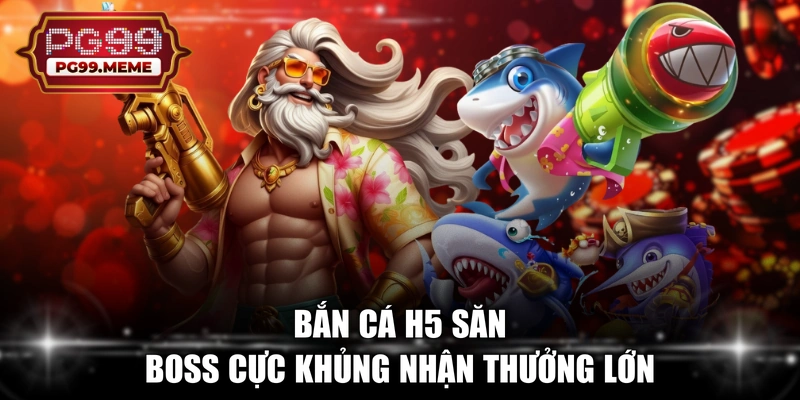 Bắn cá H5 săn boss cực khủng nhận thưởng lớn