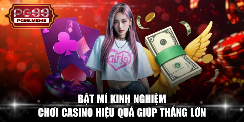 Bật mí kinh nghiệm chơi casino hiệu quả giúp thắng lớn