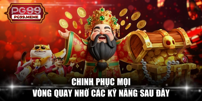 Chinh phục mọi vòng quay nhờ các kỹ năng sau đây
