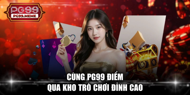 Cùng PG99 điểm qua kho trò chơi đỉnh cao