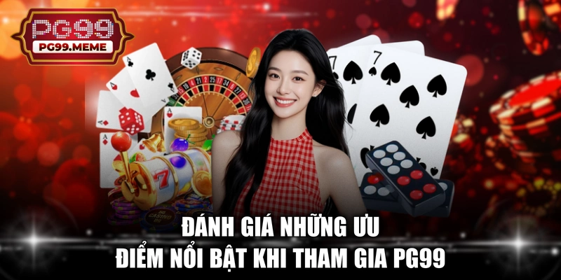 Đánh giá những ưu điểm nổi bật khi tham gia PG99