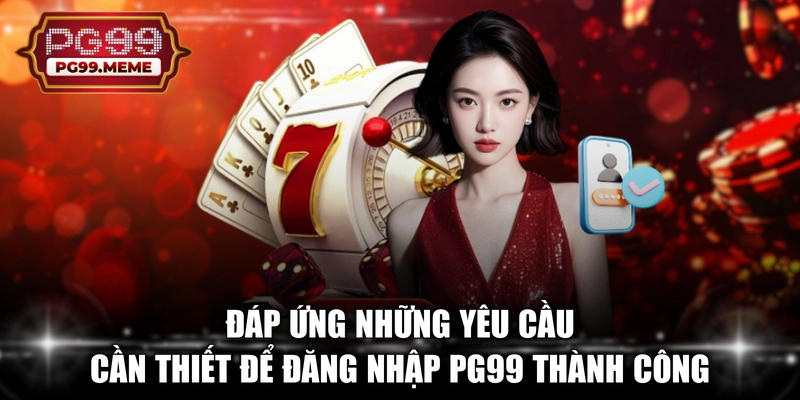 Đáp ứng những yêu cầu cần thiết để đăng nhập PG99 thành công