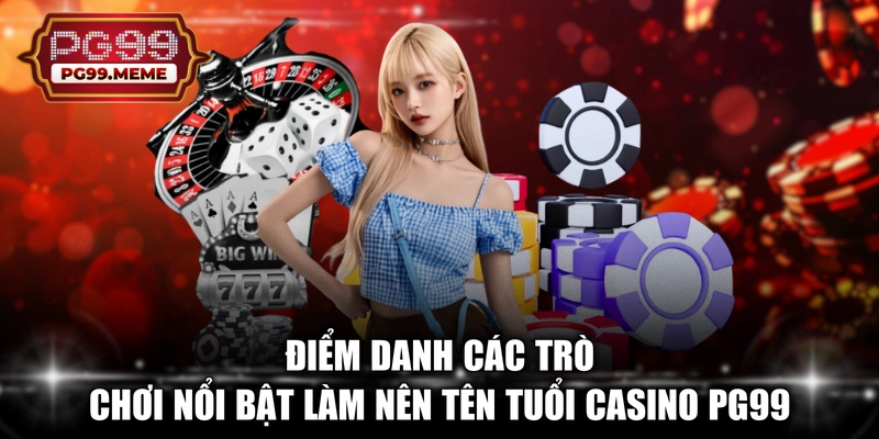 Điểm danh các trò chơi nổi bật làm nên tên tuổi Casino PG99