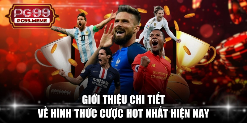 Giới thiệu chi tiết về hình thức cược hot nhất hiện nay