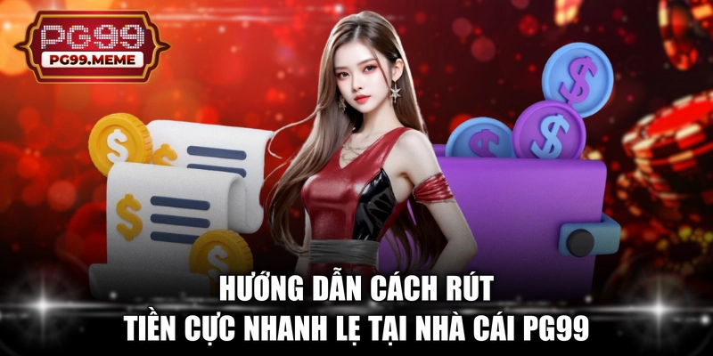 Hướng dẫn cách rút tiền cực nhanh lẹ tại nhà cái PG99