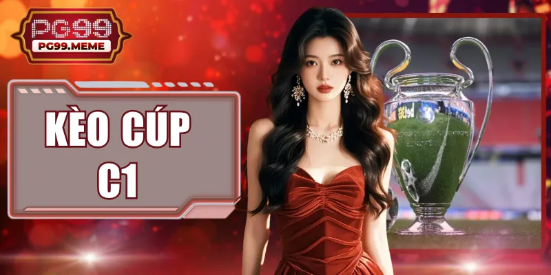 Kèo Cúp C1 - Top 4 Tỷ Lệ Cược Giúp Bạn Săn Thưởng Khủng