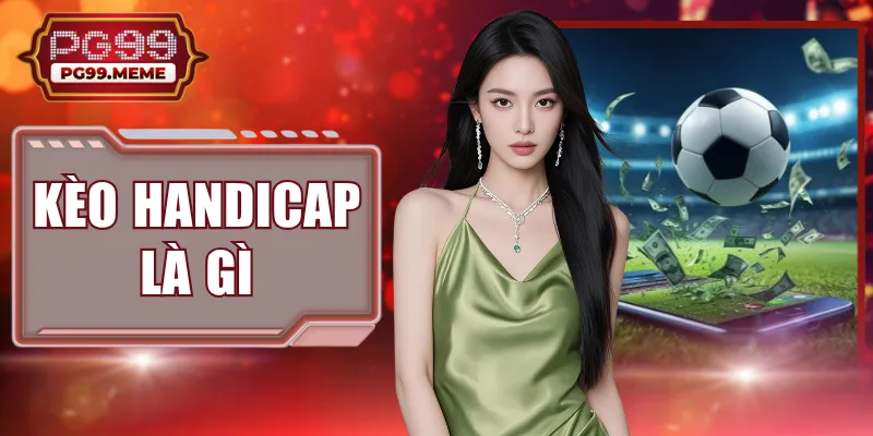 Kèo Handicap Là Gì? Giải Mã Loại Kèo Được Lòng Người Chơi