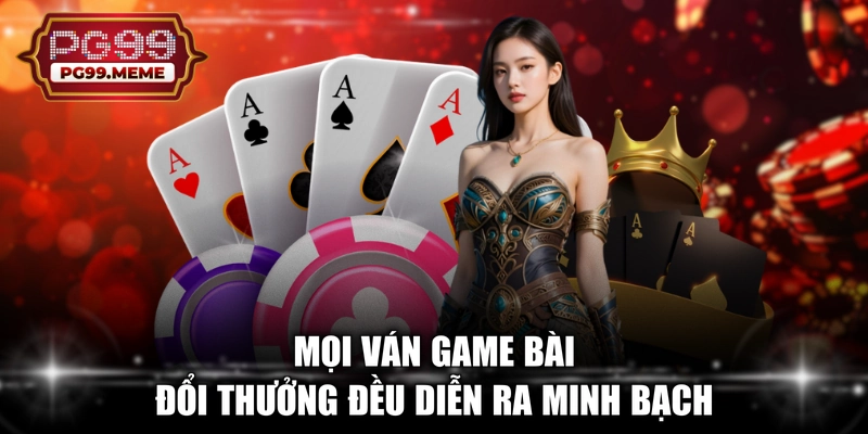 Mọi ván game bài đổi thưởng đều diễn ra minh bạch