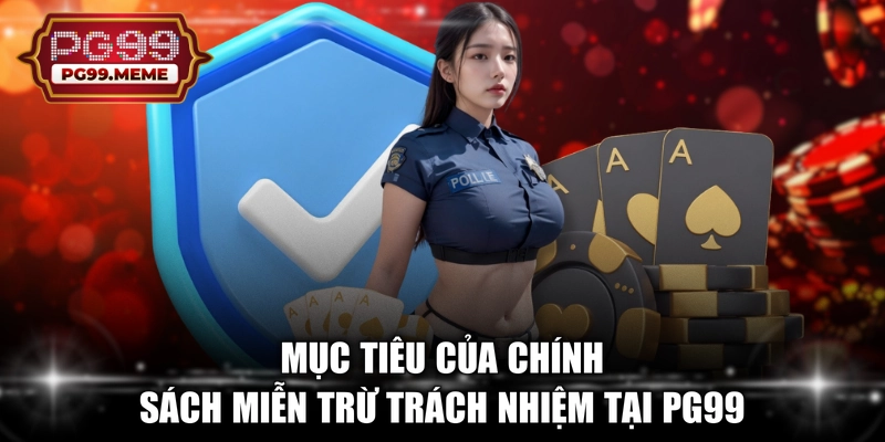 Mục tiêu của chính sách miễn trừ trách nhiệm tại PG99