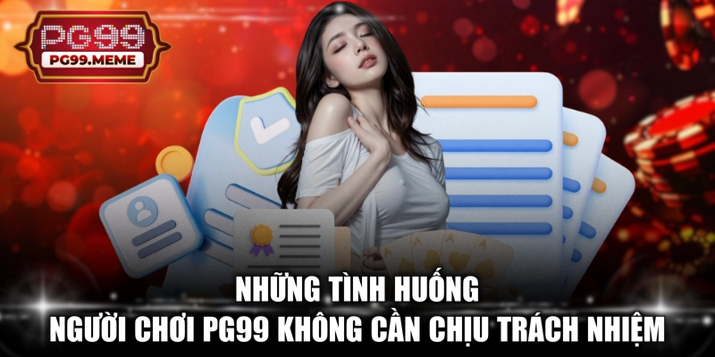 Những tình huống người chơi PG99 không cần chịu trách nhiệm