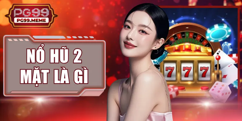 Nổ Hũ 2 Mặt Là Gì? Giải Mã 5+ Điều Người Chơi PG99 Cần Biết
