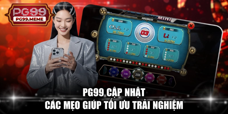 PG99 cập nhật các mẹo giúp tối ưu trải nghiệm
