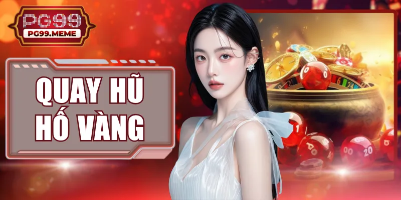 Quay Hũ Hố Vàng PG99 | Mẹo Săn Thưởng Hiệu Quả Nhất 2026