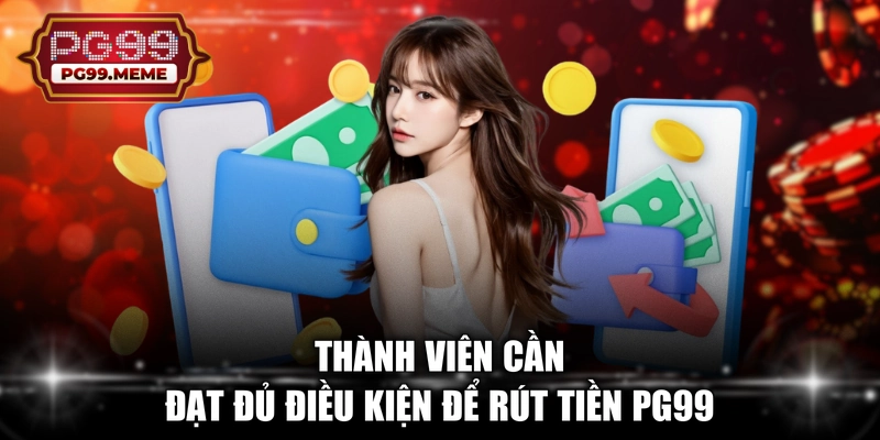 Thành viên cần đạt đủ điều kiện để rút tiền PG99